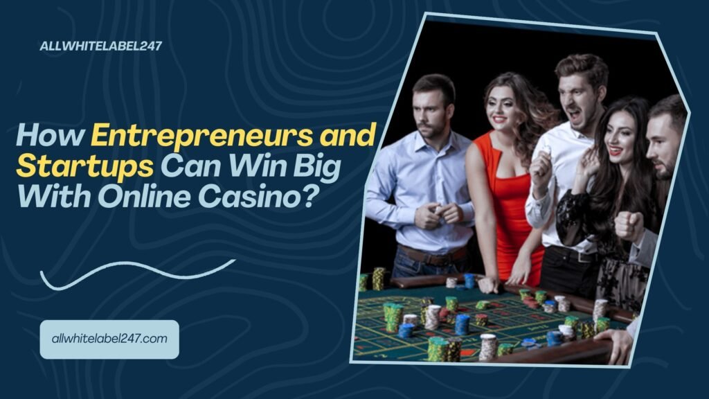 How Entrepreneurs and Startups Can Win Big With Online Casino